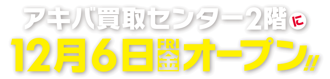 アキバ買取センター2Fに12月6日オープン!!