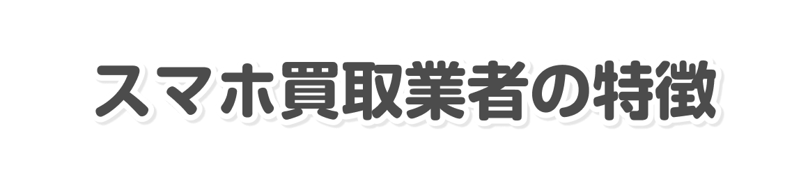 スマホ買取業者の特徴