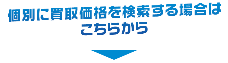 個別に買取価格を検索する場合はこちらから