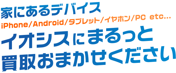 家にあるデバイス、イオシスにまるっと買取おまかせください